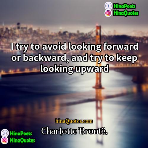 Charlotte Bronte Quotes | I try to avoid looking forward or